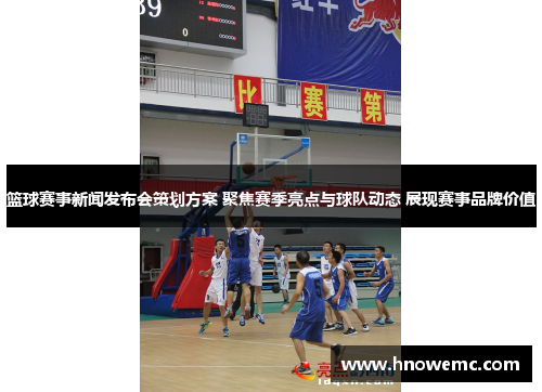 篮球赛事新闻发布会策划方案 聚焦赛季亮点与球队动态 展现赛事品牌价值