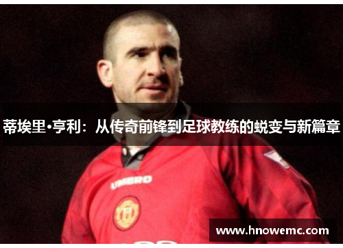 蒂埃里·亨利：从传奇前锋到足球教练的蜕变与新篇章