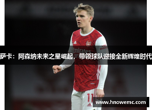 萨卡：阿森纳未来之星崛起，带领球队迎接全新辉煌时代