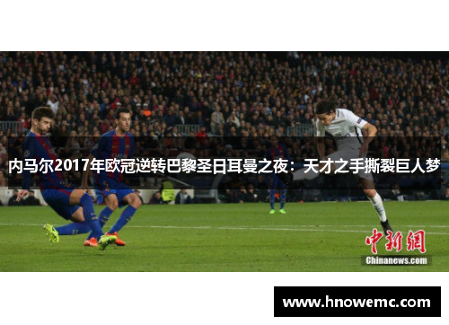 内马尔2017年欧冠逆转巴黎圣日耳曼之夜：天才之手撕裂巨人梦