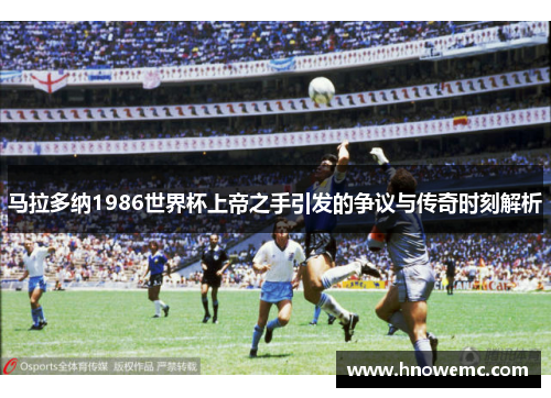 马拉多纳1986世界杯上帝之手引发的争议与传奇时刻解析