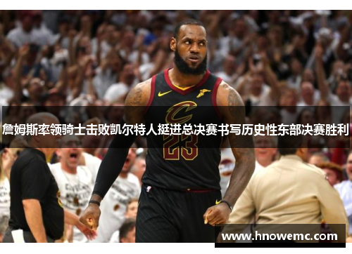 詹姆斯率领骑士击败凯尔特人挺进总决赛书写历史性东部决赛胜利