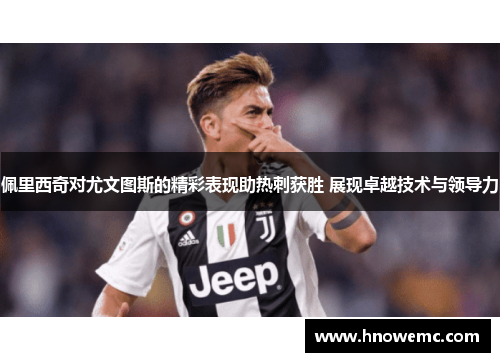 佩里西奇对尤文图斯的精彩表现助热刺获胜 展现卓越技术与领导力