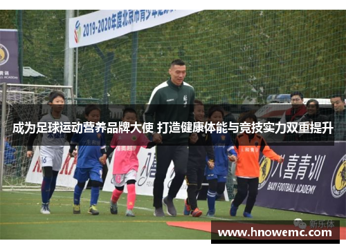 成为足球运动营养品牌大使 打造健康体能与竞技实力双重提升