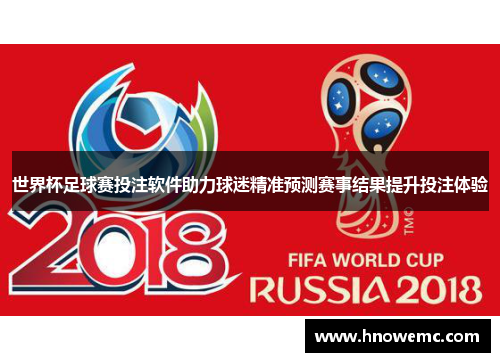 世界杯足球赛投注软件助力球迷精准预测赛事结果提升投注体验