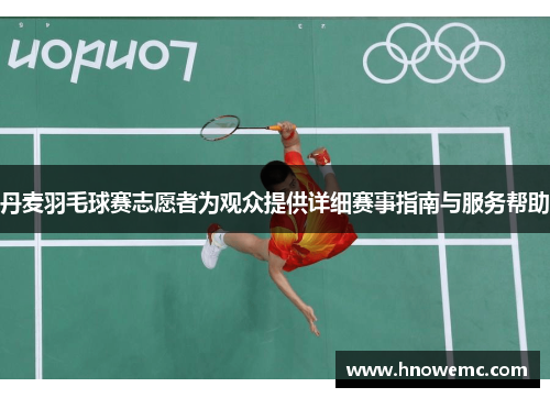 丹麦羽毛球赛志愿者为观众提供详细赛事指南与服务帮助