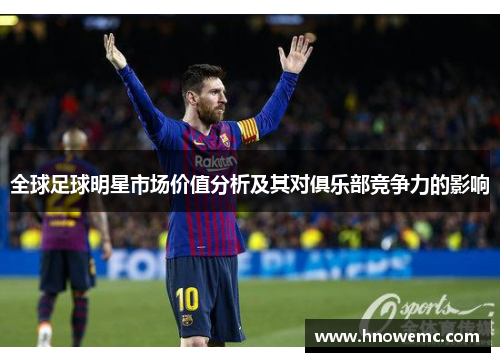 全球足球明星市场价值分析及其对俱乐部竞争力的影响