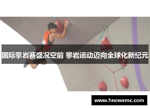 国际攀岩赛盛况空前 攀岩运动迈向全球化新纪元