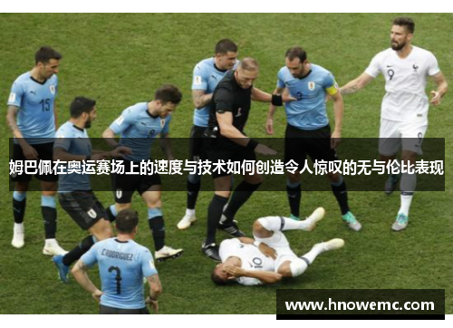 姆巴佩在奥运赛场上的速度与技术如何创造令人惊叹的无与伦比表现