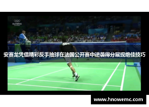 安赛龙凭借精彩反手抽球在法国公开赛中逆袭得分展现绝佳技巧