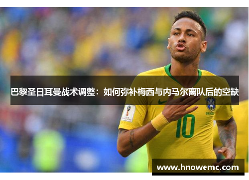 巴黎圣日耳曼战术调整：如何弥补梅西与内马尔离队后的空缺