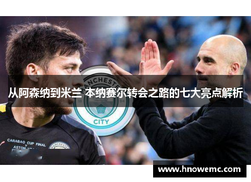 从阿森纳到米兰 本纳赛尔转会之路的七大亮点解析