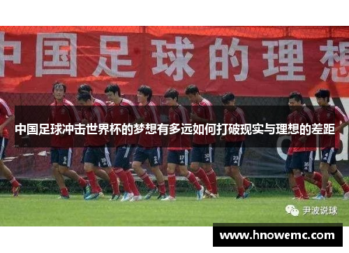 中国足球冲击世界杯的梦想有多远如何打破现实与理想的差距