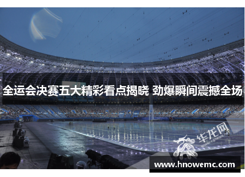 全运会决赛五大精彩看点揭晓 劲爆瞬间震撼全场