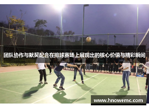 团队协作与默契配合在排球赛场上展现出的核心价值与精彩瞬间