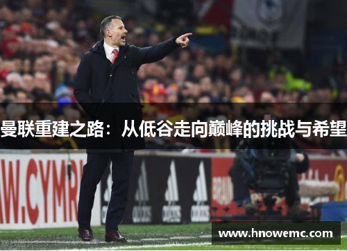 曼联重建之路：从低谷走向巅峰的挑战与希望