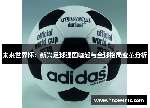 未来世界杯：新兴足球强国崛起与全球格局变革分析