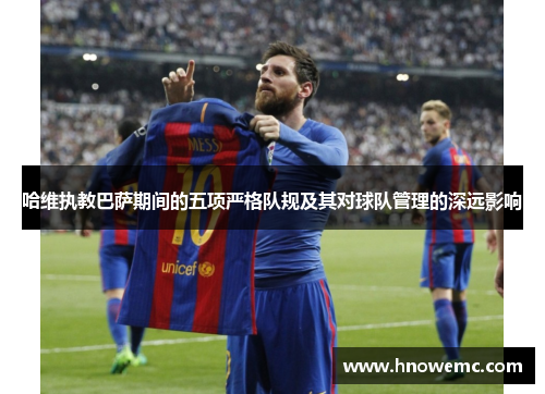 哈维执教巴萨期间的五项严格队规及其对球队管理的深远影响