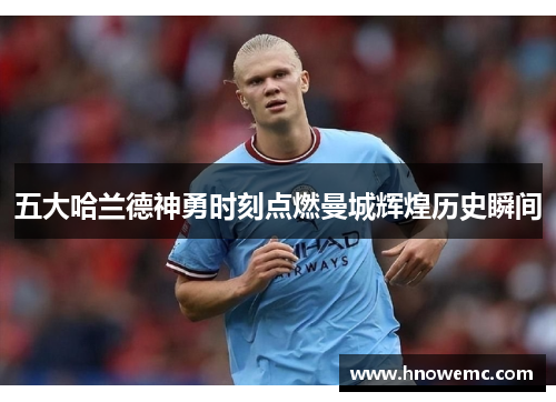 五大哈兰德神勇时刻点燃曼城辉煌历史瞬间