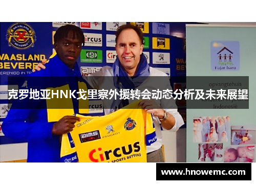 克罗地亚HNK戈里察外援转会动态分析及未来展望