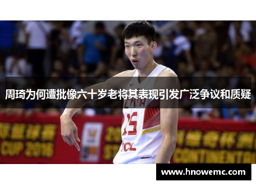 周琦为何遭批像六十岁老将其表现引发广泛争议和质疑