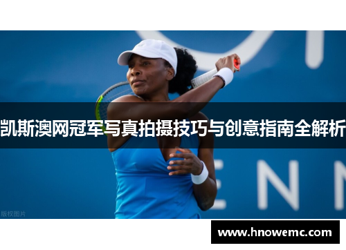 凯斯澳网冠军写真拍摄技巧与创意指南全解析