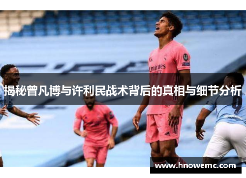 揭秘曾凡博与许利民战术背后的真相与细节分析