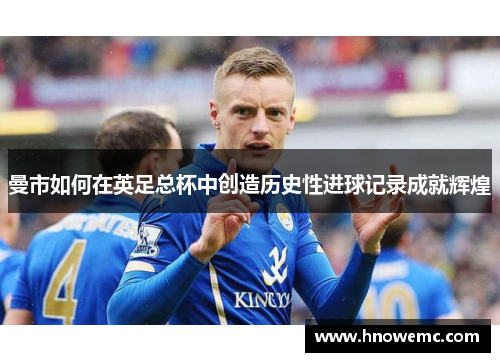 曼市如何在英足总杯中创造历史性进球记录成就辉煌