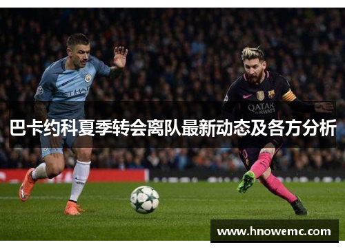 巴卡约科夏季转会离队最新动态及各方分析