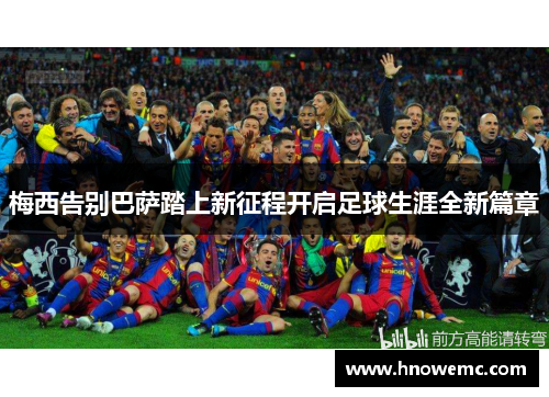 梅西告别巴萨踏上新征程开启足球生涯全新篇章