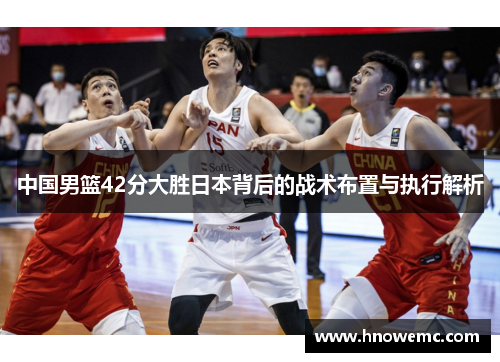 中国男篮42分大胜日本背后的战术布置与执行解析