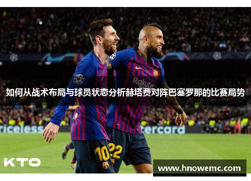 如何从战术布局与球员状态分析赫塔费对阵巴塞罗那的比赛局势