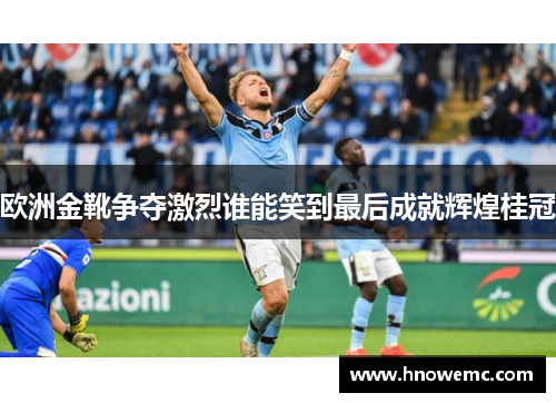 欧洲金靴争夺激烈谁能笑到最后成就辉煌桂冠