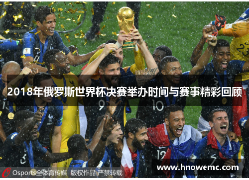 2018年俄罗斯世界杯决赛举办时间与赛事精彩回顾