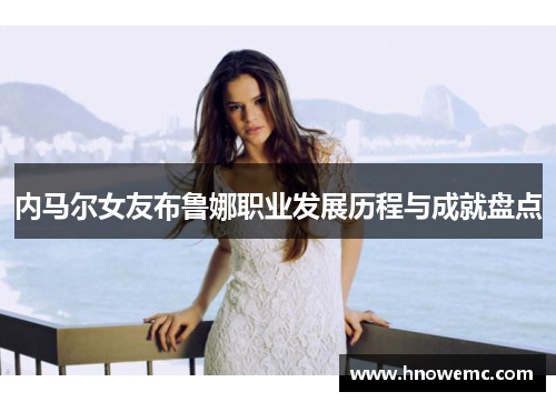 内马尔女友布鲁娜职业发展历程与成就盘点