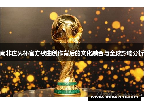 南非世界杯官方歌曲创作背后的文化融合与全球影响分析