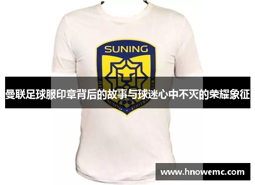 曼联足球服印章背后的故事与球迷心中不灭的荣耀象征