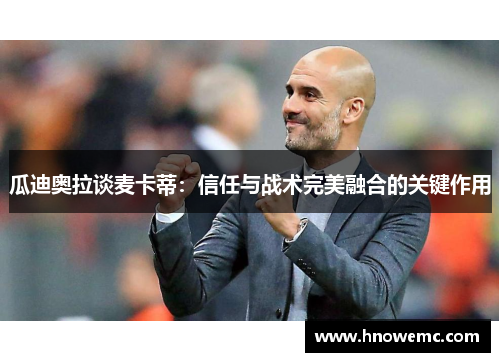 瓜迪奥拉谈麦卡蒂：信任与战术完美融合的关键作用