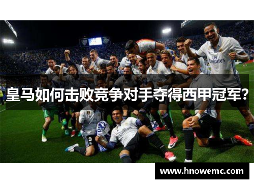 皇马如何击败竞争对手夺得西甲冠军？