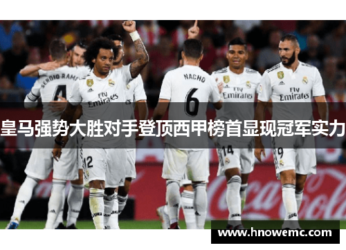 皇马强势大胜对手登顶西甲榜首显现冠军实力