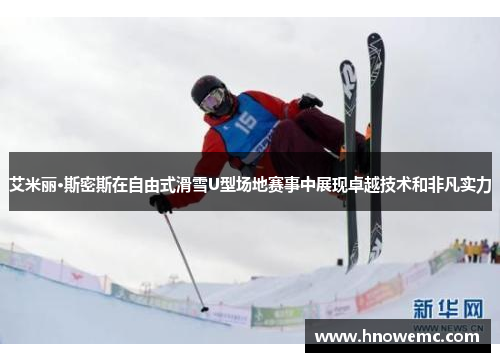 艾米丽·斯密斯在自由式滑雪U型场地赛事中展现卓越技术和非凡实力