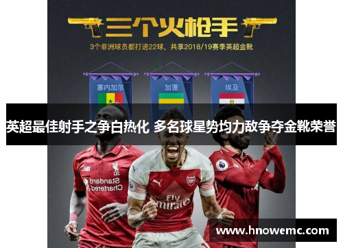 英超最佳射手之争白热化 多名球星势均力敌争夺金靴荣誉