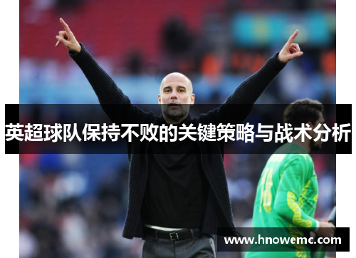 英超球队保持不败的关键策略与战术分析
