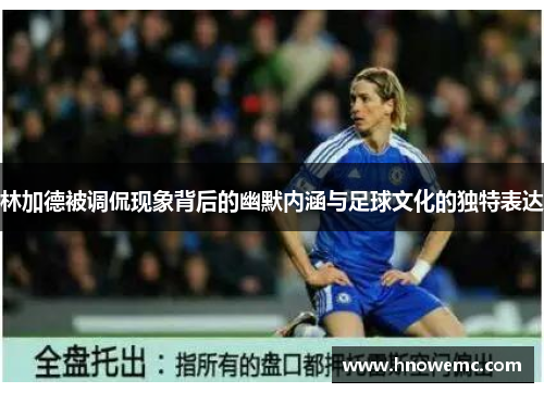 林加德被调侃现象背后的幽默内涵与足球文化的独特表达