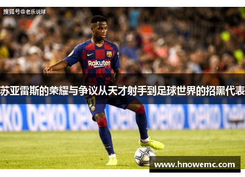 苏亚雷斯的荣耀与争议从天才射手到足球世界的招黑代表