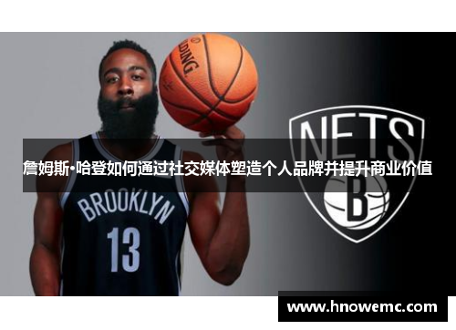詹姆斯·哈登如何通过社交媒体塑造个人品牌并提升商业价值