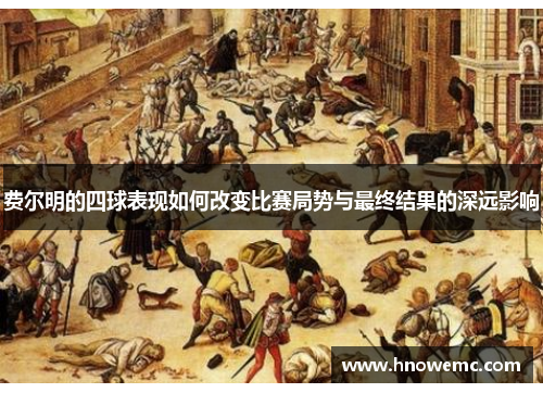 费尔明的四球表现如何改变比赛局势与最终结果的深远影响