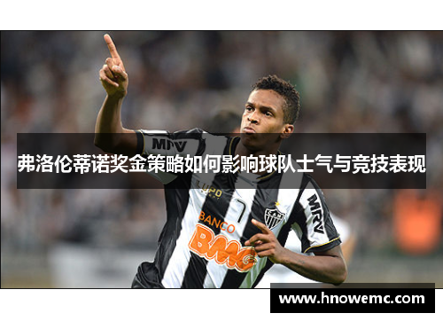 弗洛伦蒂诺奖金策略如何影响球队士气与竞技表现