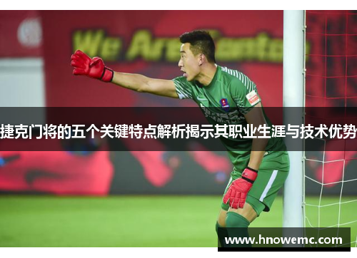 捷克门将的五个关键特点解析揭示其职业生涯与技术优势