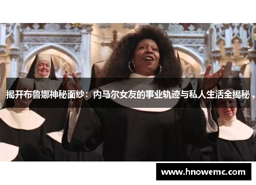 揭开布鲁娜神秘面纱：内马尔女友的事业轨迹与私人生活全揭秘